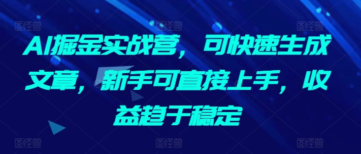 AI掘金实战营，可快速生成文章，新手可直接上手，收益趋于稳定-一号资源库