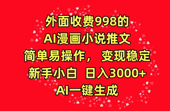 外面收费998的AI漫画小说推文，简单易操作，变现稳定，新手小白日入3000+，AI一键生成【揭秘】-一号资源库