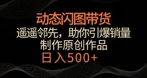动态闪图带货，遥遥领先，冷门玩法，助你轻松引爆销量，日赚500+【揭秘】-一号资源库