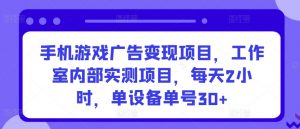 手机游戏广告变现项目，工作室内部实测项目，每天2小时，单设备单号30+【揭秘】-一号资源库