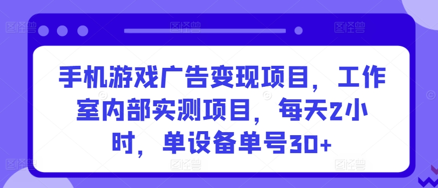 手机游戏广告变现项目，工作室内部实测项目，每天2小时，单设备单号30+【揭秘】-一号资源库