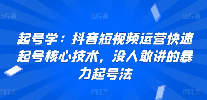 起号学：抖音短视频运营快速起号核心技术，没人敢讲的暴力起号法-一号资源库