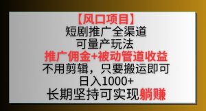 【风口项目】短剧推广全渠道最新双重收益玩法，推广佣金管道收益，不用剪辑，只要搬运即可【揭秘】-一号资源库