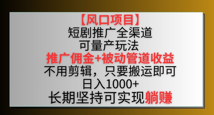 【风口项目】短剧推广全渠道最新双重收益玩法，推广佣金管道收益，不用剪辑，只要搬运即可【揭秘】-一号资源库