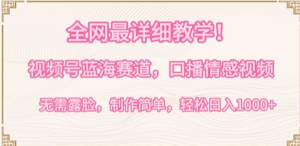 全网最详细教学，视频号蓝海赛道，口播情感视频，无需露脸，制作简单，轻松实现日入1000+【揭秘】-一号资源库