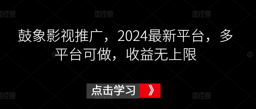 鼓象影视推广，2024最新平台，多平台可做，收益无上限【揭秘】-一号资源库