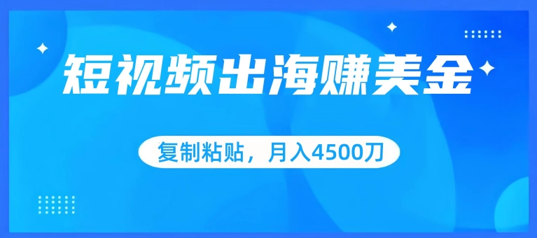 短视频出海赚美金，复制粘贴批量操作，小白轻松掌握，月入4500美刀【揭秘】-一号资源库