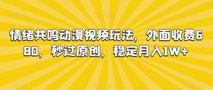 情绪共鸣动漫视频玩法，外面收费680，秒过原创，稳定月入1W+【揭秘】-一号资源库
