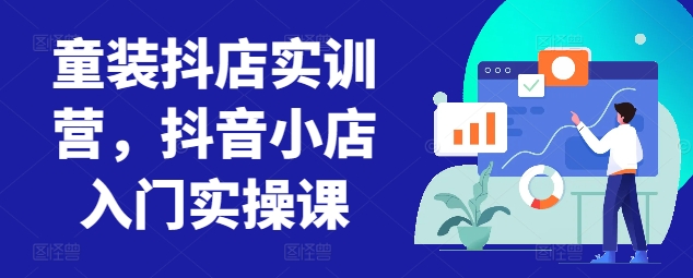 童装抖店实训营，抖音小店入门实操课-一号资源库