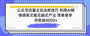 公众号流量主玩法新技巧，利用AI做情感类文案无脑式产出，简单易学，月收益4000+【揭秘】-一号资源库