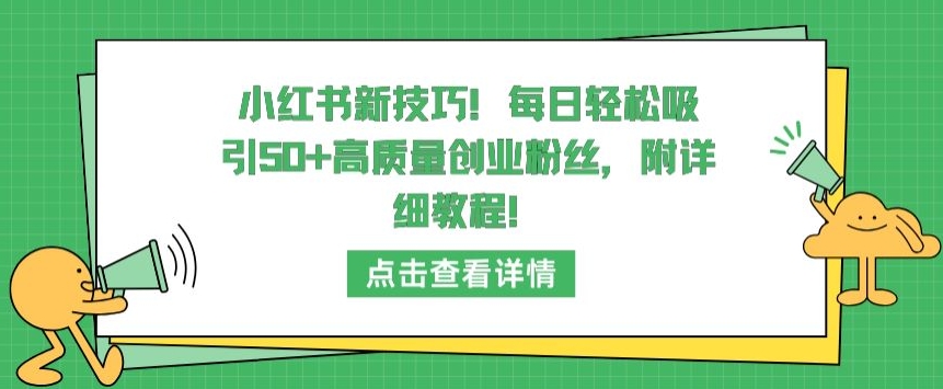 小红书新技巧，每日轻松吸引50+高质量创业粉丝，附详细教程【揭秘】-一号资源库