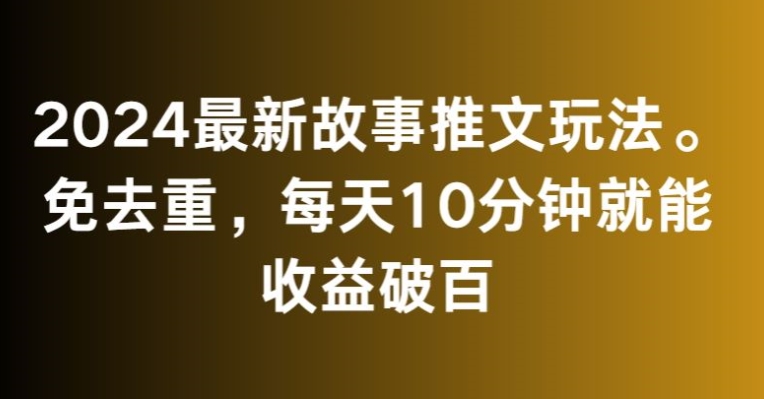 2024最新故事推文玩法，免去重，每天10分钟就能收益破百【揭秘】-一号资源库
