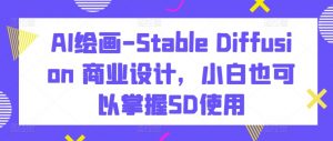 AI绘画-Stable Diffusion 商业设计,小白也可以掌握SD使用-一号资源库