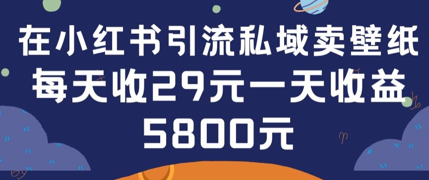 在小红书引流私域卖壁纸每张29元单日最高卖出200张(0-1搭建教程)【揭秘】-一号资源库