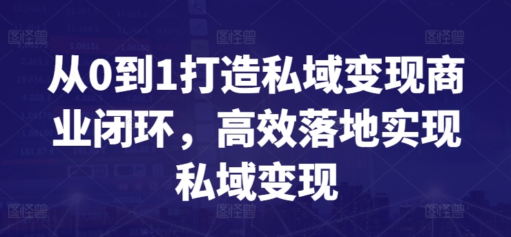 从0到1打造私域变现商业闭环，高效落地实现私域变现-一号资源库