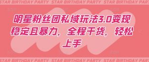 明星粉丝团私域玩法3.0变现稳定且暴力，全程干货，轻松上手【揭秘】-一号资源库