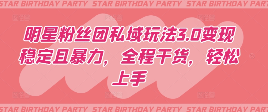 明星粉丝团私域玩法3.0变现稳定且暴力，全程干货，轻松上手【揭秘】-一号资源库