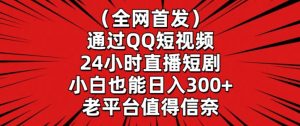 全网首发，通过QQ短视频24小时直播短剧，小白也能日入300+【揭秘】-一号资源库