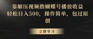 靠解压视频撸蝴蝶号播放收益，轻松日入500，操作简单，包过原创【揭秘】-一号资源库