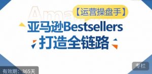 运营操盘手!亚马逊Bestsellers打造全链路,选品、Listing、广告投放全链路进阶优化-一号资源库