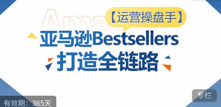 运营操盘手！亚马逊Bestsellers打造全链路，选品、Listing、广告投放全链路进阶优化-一号资源库
