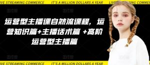 运营型主播课自然流课程，运营知识篇+主播话术篇 +高阶运营型主播篇-一号资源库