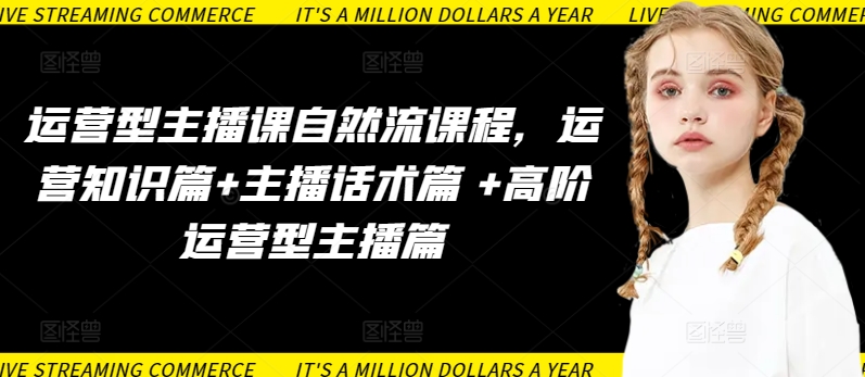 运营型主播课自然流课程，运营知识篇+主播话术篇 +高阶运营型主播篇-一号资源库