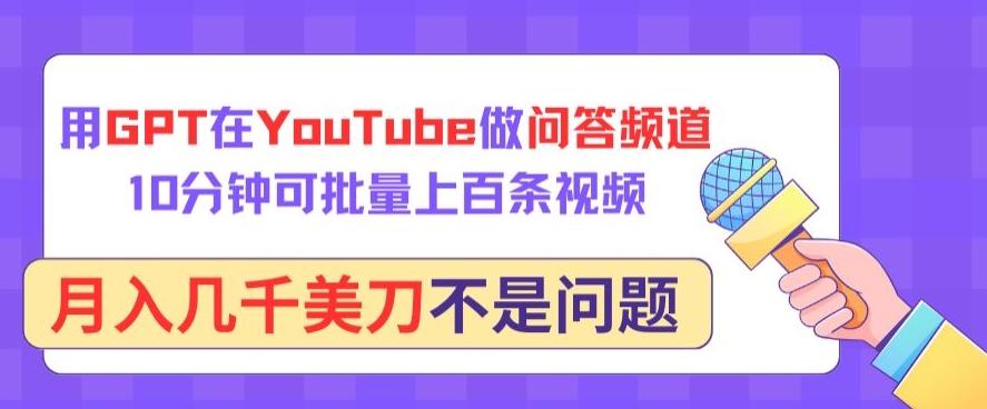 用GPT在YouTube做问答频道，10分钟可批量上百条视频，月入几千美刀不是问题【揭秘】-一号资源库
