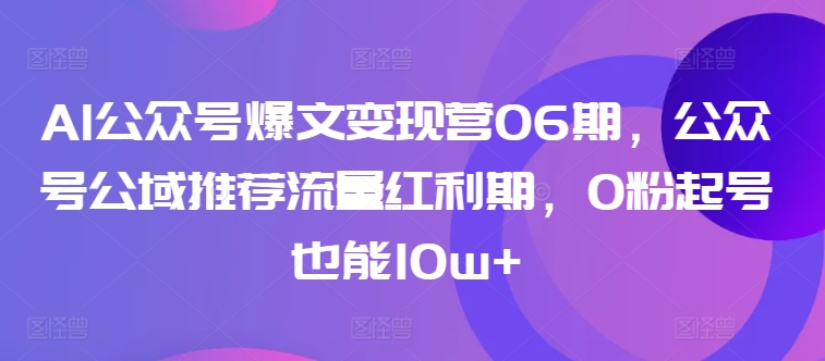 AI公众号爆文变现营06期，公众号公域推荐流量红利期，0粉起号也能10w+-一号资源库