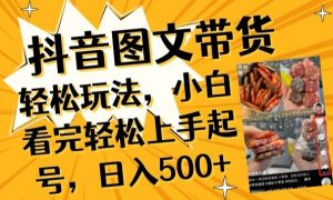抖音图文带货已过时?那你不如仔细看看这个，小白看完轻松上手起号，日入500+不是梦【揭秘】-一号资源库