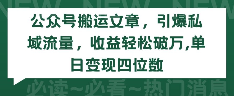 公众号搬运文章，引爆私域流量，收益轻松破万，单日变现四位数【揭秘】-一号资源库