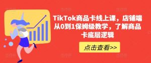 TikTok商品卡线上课，​店铺端从0到1保姆级教学，了解商品卡底层逻辑-一号资源库