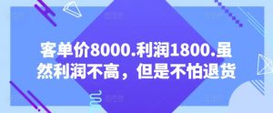 客单价8000.利润1800.虽然利润不高，但是不怕退货【付费文章】-一号资源库