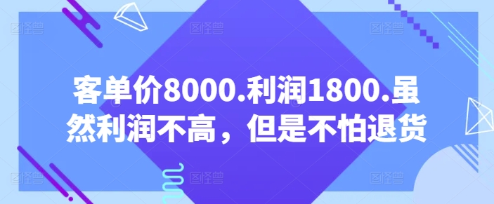 客单价8000.利润1800.虽然利润不高,但是不怕退货【付费文章】