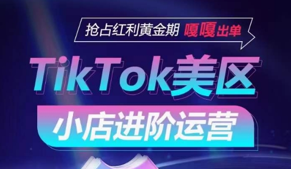 TikTok Shop美区小店进阶运营，抢占红利黄金期 嘎嘎出单-一号资源库
