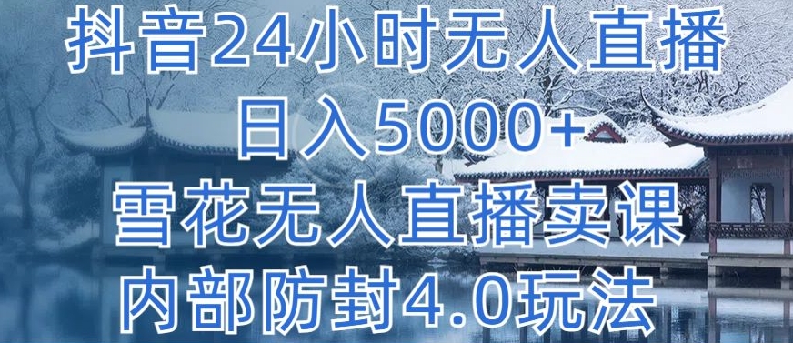 抖音24小时无人直播 日入5000+，雪花无人直播卖课，内部防封4.0玩法【揭秘】-一号资源库