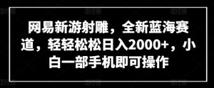 网易新游射雕，全新蓝海赛道，轻轻松松日入2000+，小白一部手机即可操作【揭秘】-一号资源库