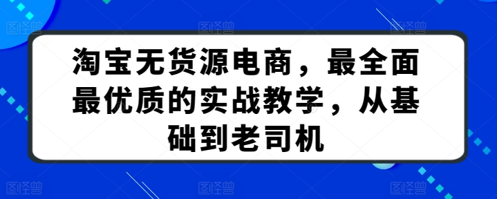 淘宝无货源电商，最全面最优质的实战教学，从基础到老司机-一号资源库