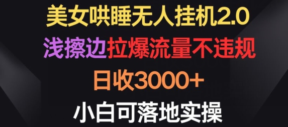 美女哄睡无人挂机2.0.浅擦边拉爆流量不违规，日收3000+，小白可落地实操【揭秘】-一号资源库