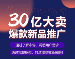 亚马逊·30亿大卖爆款新品推广，可复制、全程案例实操的爆款推新SOP-一号资源库