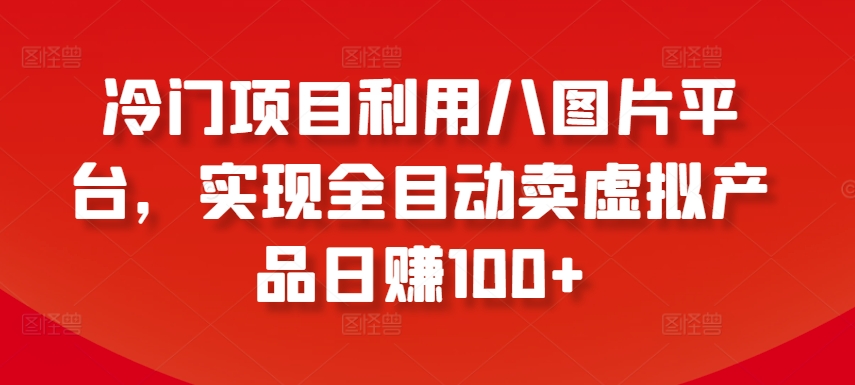 冷门项目利用八图片平台，实现全目动卖虚拟产品日赚100+【揭秘】-一号资源库