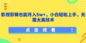 影视剪辑也能月入5w+，小白轻松上手，无需太高技术【揭秘】-一号资源库