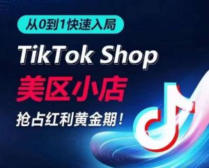 从0到1快速入局TikTok美区小店，快速抢占流量黄金期，开启日出千单之旅-一号资源库