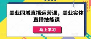 美业同城直播运营课，美业实体直播技能课-一号资源库