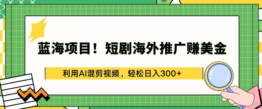 蓝海项目!短剧海外推广赚美金，利用AI混剪视频，轻松日入300+【揭秘】-一号资源库
