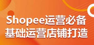 Shopee运营必备基础运营店铺打造，多层次的教你从0-1运营店铺-一号资源库