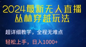 2024最新无人直播，丛林穿越玩法，超详细教学，全程无难点，轻松上手，日入1000+【揭秘】-一号资源库