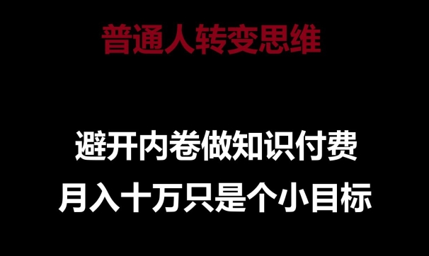 普通人转变思维，避开内卷做知识付费，月入十万只是一个小目标【揭秘】-一号资源库