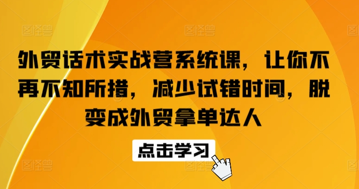 外贸话术实战营系统课，让你不再不知所措，减少试错时间，脱变成外贸拿单达人-一号资源库