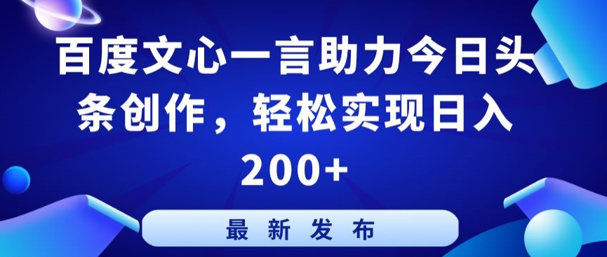 百度文心一言助力今日头条创作，轻松实现日入200+【揭秘】-一号资源库
